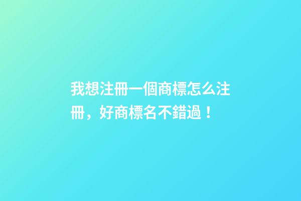 我想注冊一個商標怎么注冊，好商標名不錯過！-第1張-商標起名-玄機派
